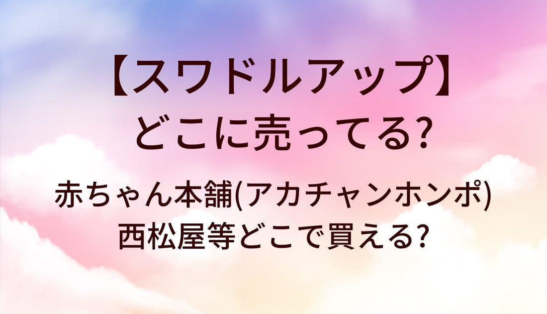 スワドルアップはどこに売ってる?赤ちゃん本舗(アカチャンホンポ)や西松屋等どこで買える?