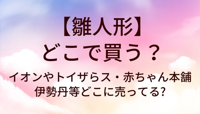 雛人形はどこで買う?イオンやトイザらス・赤ちゃん本舗や伊勢丹等どこに売ってる?