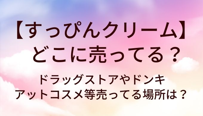 すっぴんクリームはどこに売ってる？ドラッグストアやドンキ・アットコスメ等売ってる場所は？