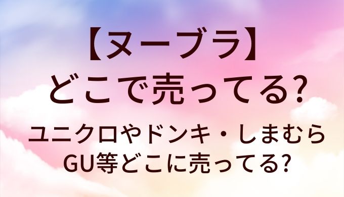 ヌーブラはどこで売ってる?ユニクロやドンキ・しまむらやGU等どこに売ってる?