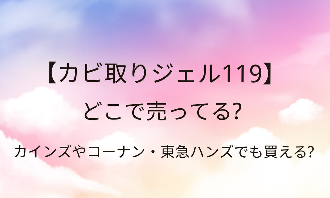 カビ取りジェル119はどこで売ってる？カインズやコーナン・東急ハンズなど売ってる場所は？